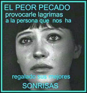 El Peor Pecado provocarle lágrimas a la persona que nos ha regalado sus mejores sonrisas.