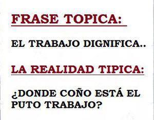 El trabajo dignifica...La Realidad Típica: Donde coño está el trabajo.