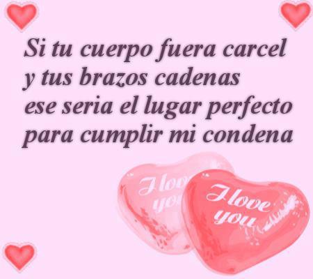 Si tu cuerpo fuera cárcel y tus brazos cadenas, ese sería el lugar perfecto para cumplir mi condena.