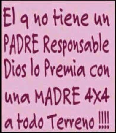 El que no tiene padre responsable...Dios lo premia con una madre 4x4 a todo terreno.