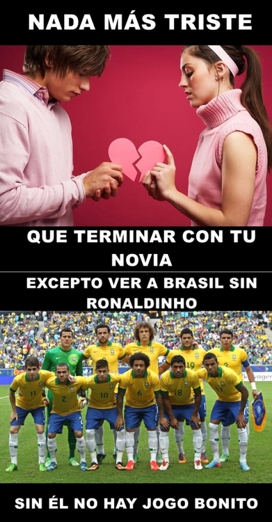 Nada más Triste que terminar con tu novia. Excepto ver a Brasil sin Ronaldinho. Sin él no hay Jogo Bonito