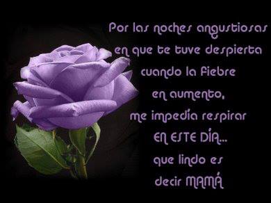 Por las noches angustiosas en que te tuve despierta cuando la fiebre en aumento, me impedía respirar en este día...qué lindo es decir Mamá.