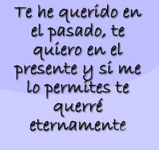 Te he querido en el pasado, te quiero en el presente y si me lo permites te querré eternamente.