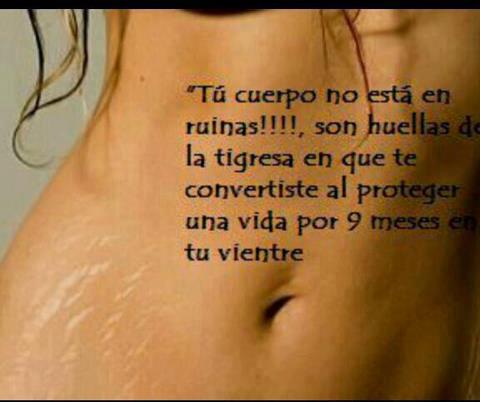Tú cuerpo no está en ruinas, son huellas de la tigresa en que te convertiste al proteger una vida por 9 meses en tu vientre.