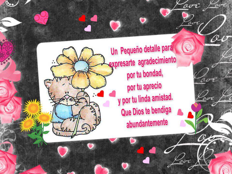 Un Pequeño Detalle para expresarte agradecimiento por tu bondad, por tu aprecio y por tu linda amistad. Que Dios te bendiga abundantemente.