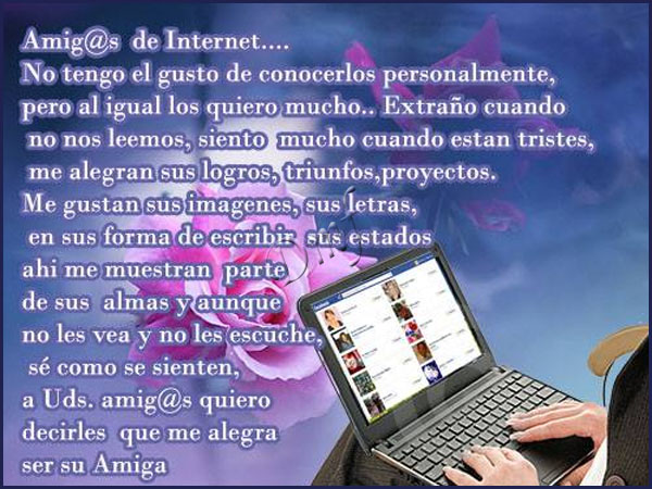 Amig@s de Internet...No tengo el gusto de conocerlos personalmente pero al igual los quiero mucho...Extraño cuando no nos leemos, siento mucho cuando...