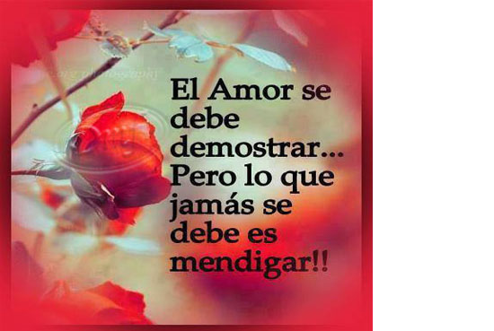 El Amor se debe demostrar...Pero lo que jamás se debe es mendigar.