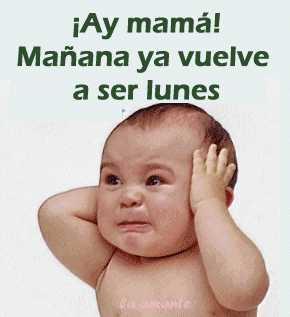 Ay mamá. Mañana ya vuelve a ser Lunes.