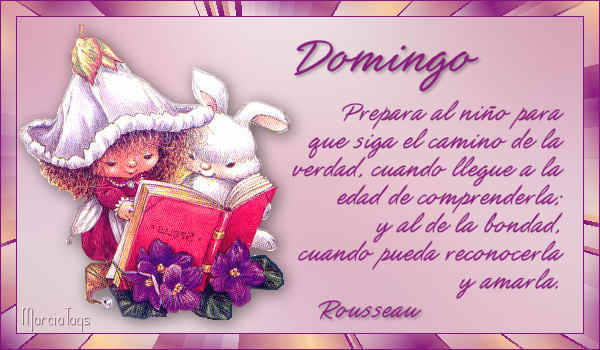 Feliz Domingo. Prepara al niño para que siga el camino de la verdad, cuando llegue a la edad de comprenderla, y al de la bondad, cuando pueda reconocerla y amarla. Rousseau