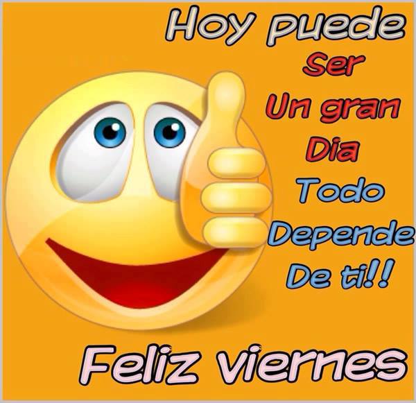 Feliz Viernes. Hoy puede ser un gran dia. Todo depende de ti.