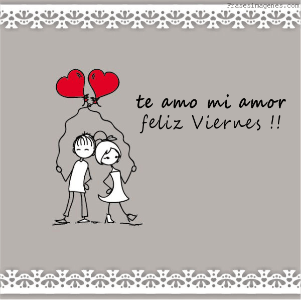 Feliz Viernes. Te amo mi amor.