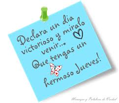 Hermoso Jueves. Declara un día victorioso y míralo venir...Que tengas un Hermoso Jueves.