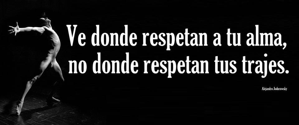 Ve donde respetan a tu alma, no donde respetan tus trajes.