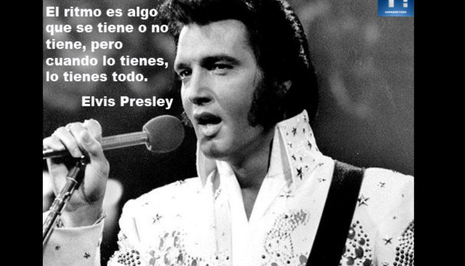 El Ritmo es algo que se tiene o no se tiene, pero cuando lo tienes, lo tienes todo. Elvis Presley