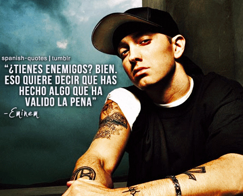 Tienes enemigos. Bien. Eso quiere decir que has hecho algo que ha valido la pena. Eminem