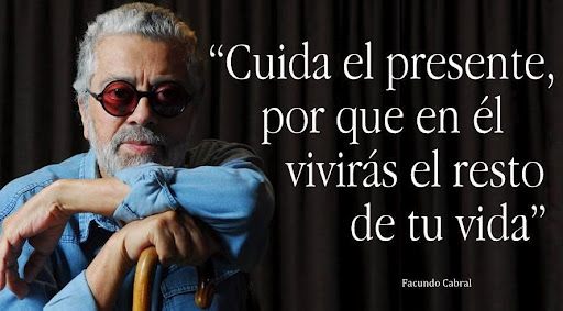 Cuida el presente por que en él vivirás el resto de tu vida. Facundo Cabral