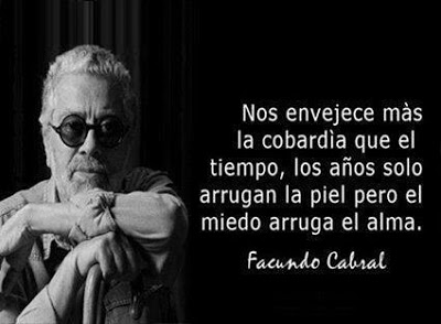 Nos envejece más la cobardía que le tiempo, los años solo arrugan la piel, pero el miedo arruga el alma. Facundo Cabral