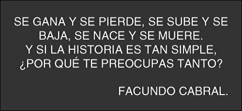 Se gana y se pierde, se sube y se baja, se nace y se muere. Y si la historia es tan simple, ¿Por qué te preocupas tanto? Facundo Cabral