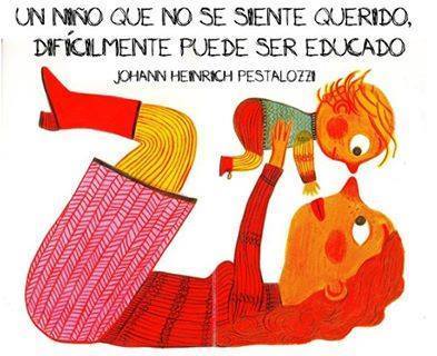 Un niño que no se siente querido, difícilmente puede ser educado. Johann Henrich Pestalozzi