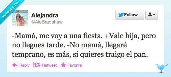 Mamá me voy a una fiesta. Vale hija, pero no llegues tarde. No mamá, llegaré temprano, es más, si quieres traigo el pan.