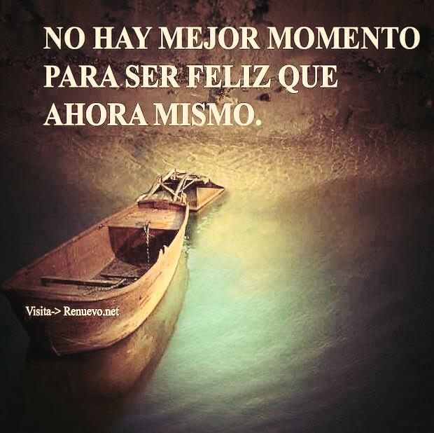 No hay mejor momento para ser feliz que ahora mismo.