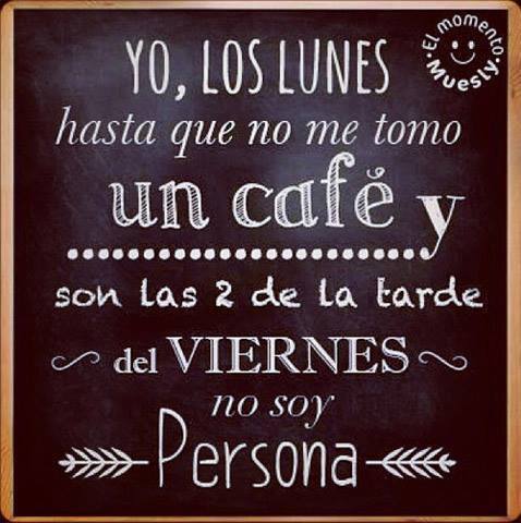 Yo, Los Lunes hasta que no me tomo un café y son las dos de la tarde del Viernes no soy Persona.