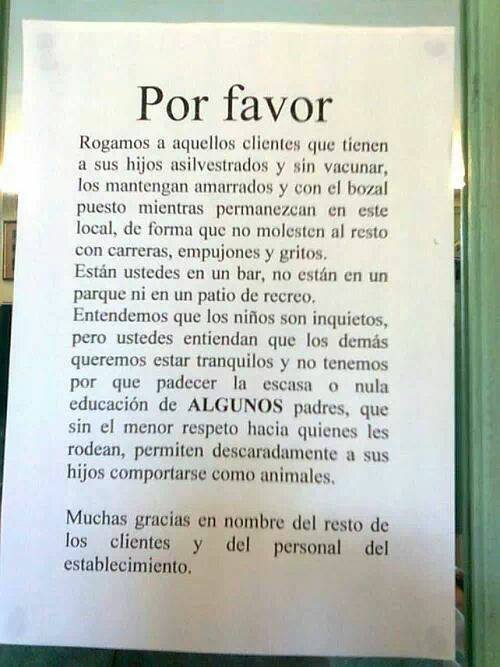 Rogamos a aquellos clientes que tienen a sus hijos asilvestrados y sin vacunar, los mantengan amarrados y con el bozal puesto mientras permanezcan en este local, de forma que no molesten..