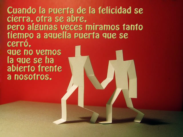 Cuando la puerta de la felicidad se cierra, otra se abre, pero algunas veces miramos tanto tiempo a aquella puerta que se cerró, que no vemos la que se ha abierto frente a nosotros.