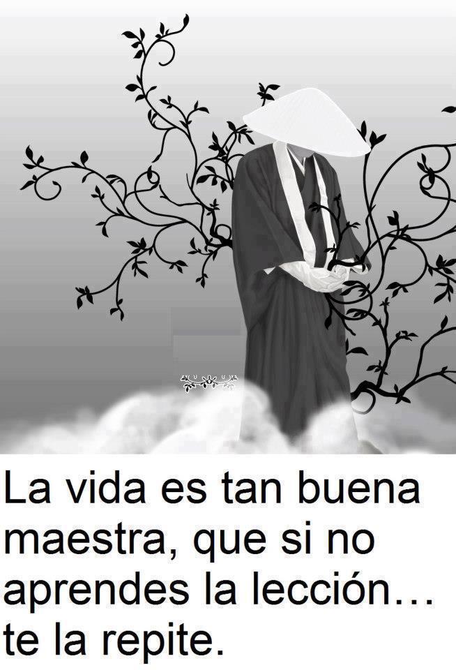 La Vida es tan buena maestra, que si no aprendes la lección... te la repite