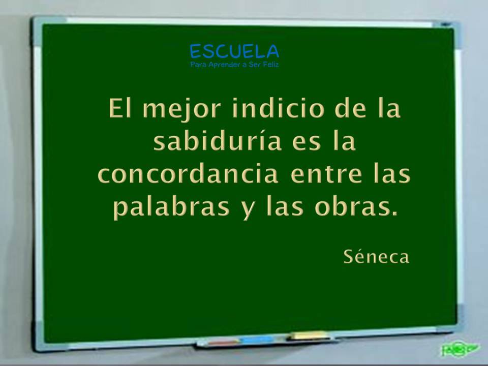 El mejor indicio de la sabiduría es la concordancia entre las palabras y las obras. Séneca