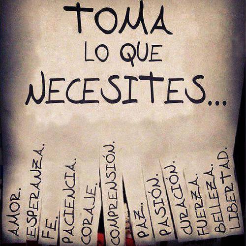 Toma lo que necesites: amor, paciencia, fé, coraje, comprensión, paz, pasión, curación, fuerza, belleza, libertad