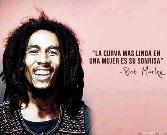 La curva más linda en una mujer es su sonrisa. Bob Marley