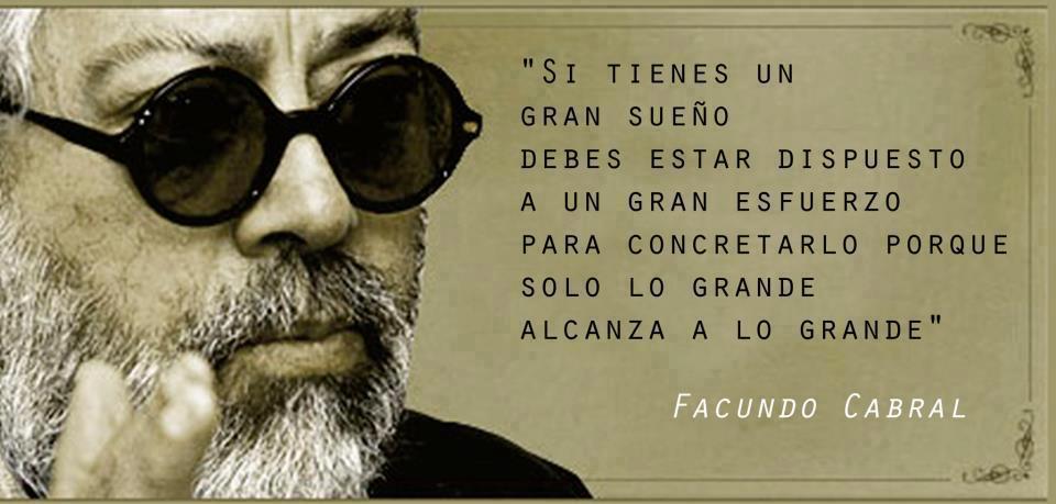 Si tienes un gran sueño debes estar dispuesto a un gran esfuerzo, para concretarlo, porque solo lo grande alcanza a lo grande. Facundo Cabral.