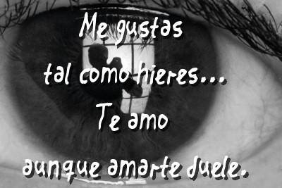 Me gustas tal como hieres...Te amo, aunque amarte duele