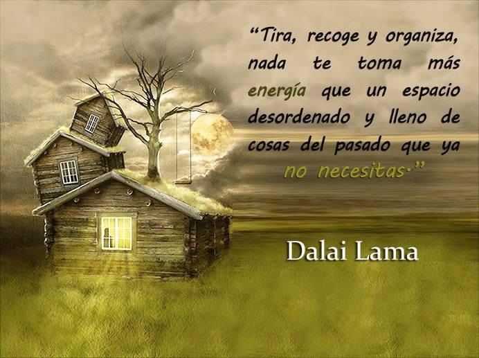 Tira, recoge y organiza, nada te toma más energía que un espacio desordenado y lleno de cosas del pasado que ya no necesitas. Dalai Lama