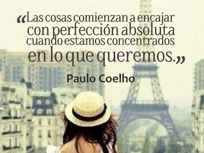 Las cosas comienzan a encajar con perfección absoluta cuando estamos concentrados en lo que queremos. Paulo Coelho