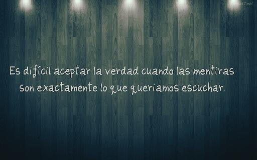 Es difícil aceptar la verdad cuando las mentiras son exactamente lo que queríamos escuchar.