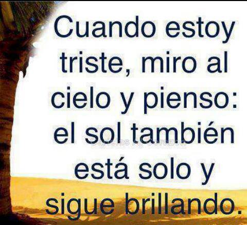 Cuando estoy triste, miro al cielo y pienso: El sol también está solo y sigue brillando.