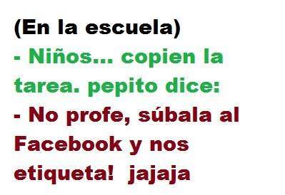 En la Escuela. Niños...copien la tarea, Pepito dice: No profe, súbala al Facebook y nos etiqueta.