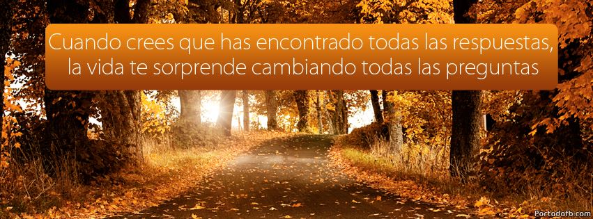 Cuando crees que has encontrado todas las respuestas, la vida te sorprende cambiando todas las preguntas.