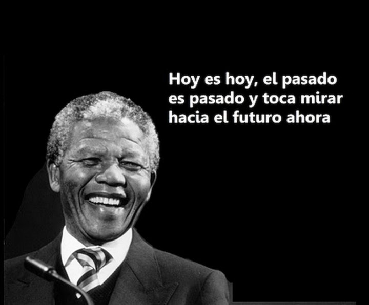 Hoy es Hoy, el pasado es pasado y toca mirar hacia el futuro ahora. Nelson Mandela