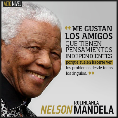 Me gustan los amigos que tienen pensamientos independientes, porque suelen hacerte ver los problemas desde todos los ángulos. Nelson Mandela