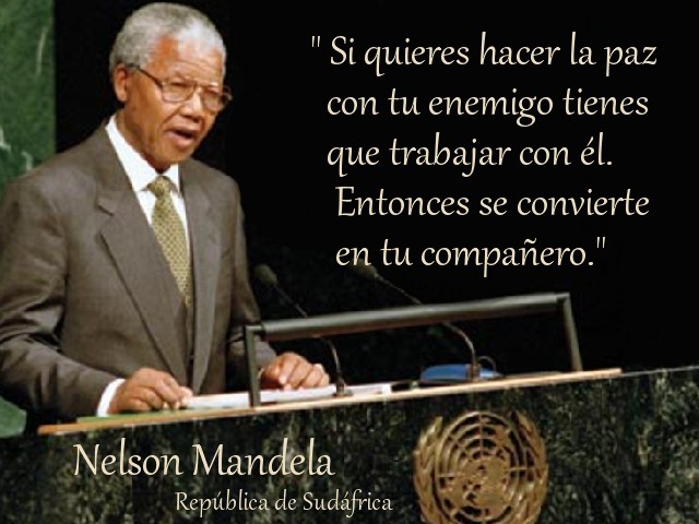 Si quieres hacer la paz con tu enemigo tienes que trabajar con él. Entonces se convierte en tu compañero. Nelson Mandela