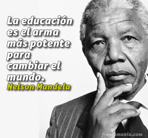 La Educación es el arma más potente para cambiar el Mundo. Nelson Mandela.