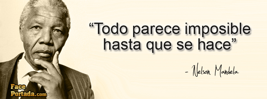 Todo parece imposible hasta que se hace. Nelson Mandela