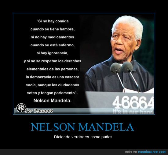 Si no hay comida cuando se tiene hambre, si no hay medicamentos cuando se está enfermo, si hay ignorancia...Nelson Mandela