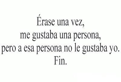 Érase una vez, me gustaba una persona, pero a esa persona no le gustaba yo. Fin