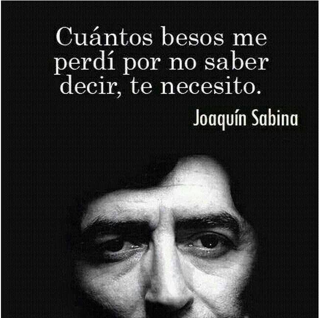 Cuántos besos me perdí por no saber decir, te necesito. Joaquín Sabina