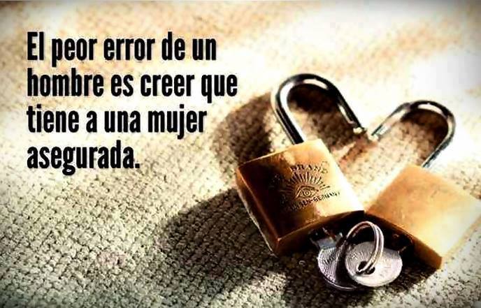 El peor error de un hombre es creer que tiene a una mujer asegurada.