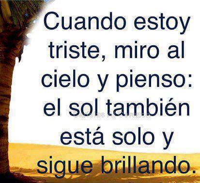 Cuando estoy triste, miro al cielo y pienso: el sol también está solo y sigue brillando.